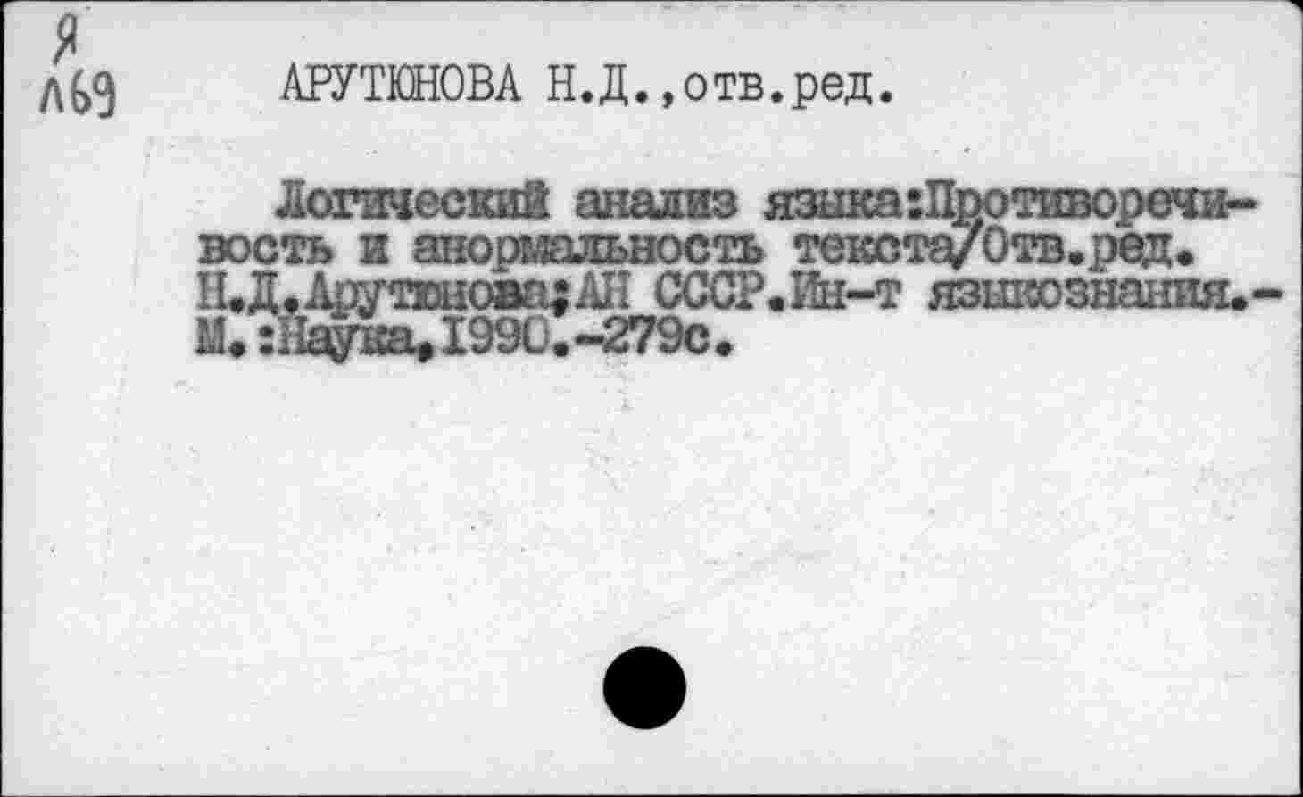 ﻿л$9
АРУТЮНОВА Н.Д.«отв.ред.
Логический анализ языкапротиворечивость и анормальность текста/Отв.ред. Н.Д.Арутюнова; АП СССР. Ин-т языкознания.-